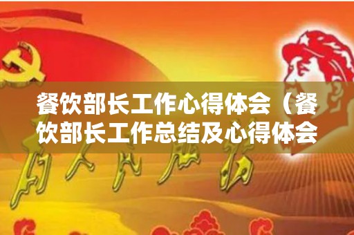 餐饮部长工作心得体会（餐饮部长工作总结及心得体会范文图片）