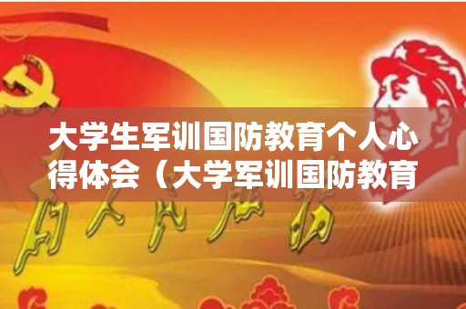 大学生军训国防教育个人心得体会（大学军训国防教育心得体会500字作文）
