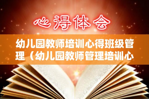幼儿园教师培训心得班级管理（幼儿园教师管理培训心得体会）