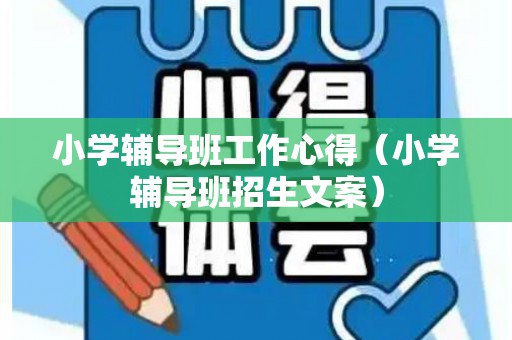 小学辅导班工作心得（小学辅导班招生文案）