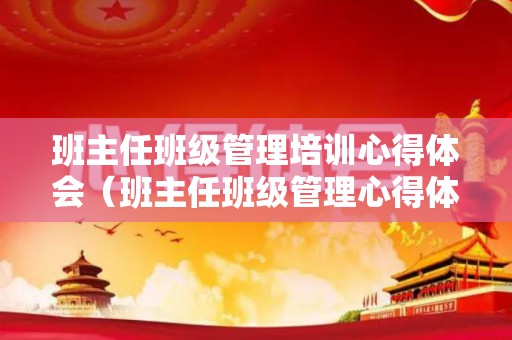 班主任班级管理培训心得体会（班主任班级管理心得体会）