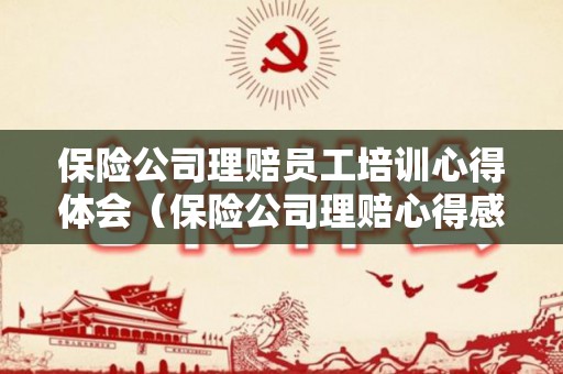 保险公司理赔员工培训心得体会（保险公司理赔心得感悟总结）