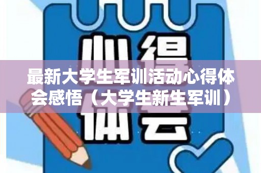 最新大学生军训活动心得体会感悟（大学生新生军训）