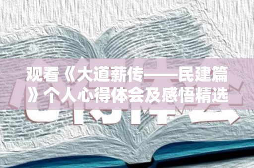 观看《大道薪传——民建篇》个人心得体会及感悟精选10篇（大道之行视频观后感）