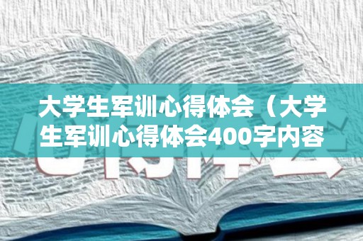 大学生军训心得体会（大学生军训心得体会400字内容）