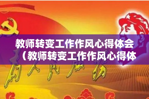 教师转变工作作风心得体会（教师转变工作作风心得体会怎么写）
