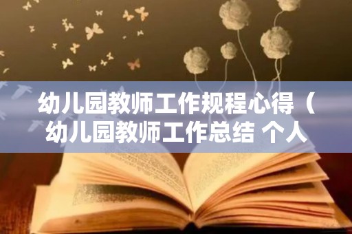 幼儿园教师工作规程心得（幼儿园教师工作总结 个人简短）
