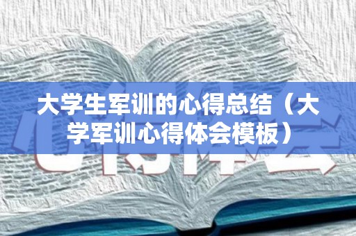 大学生军训的心得总结（大学军训心得体会模板）