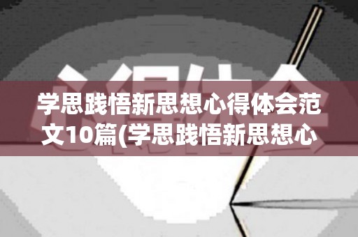 学思践悟新思想心得体会范文10篇(学思践悟新思想心得体会范文10篇)