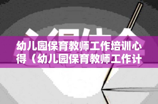 幼儿园保育教师工作培训心得（幼儿园保育教师工作计划小班）