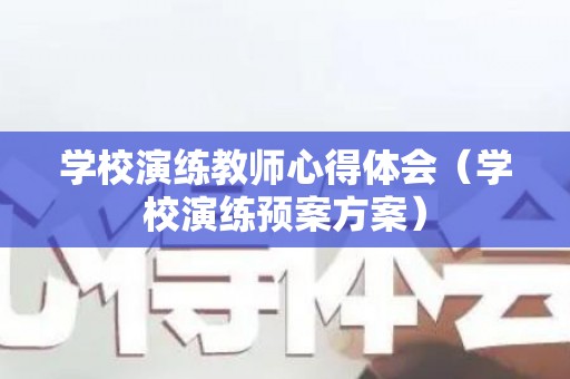 学校演练教师心得体会（学校演练预案方案）