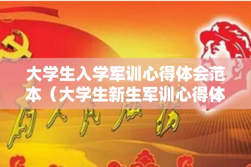 大学生入学军训心得体会范本（大学生新生军训心得体会）