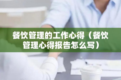 餐饮管理的工作心得（餐饮管理心得报告怎么写）