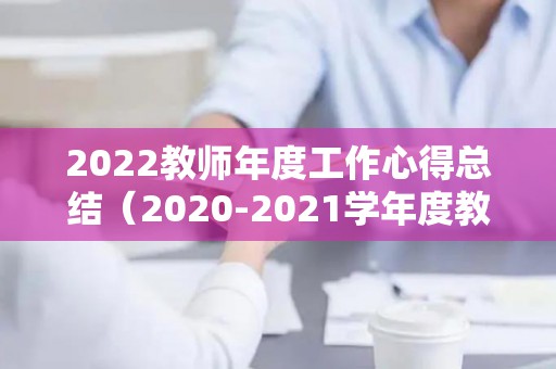 2022教师年度工作心得总结（2020-2021学年度教师工作总结）