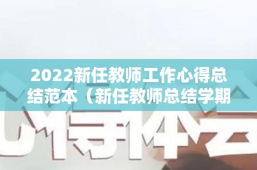 2022新任教师工作心得总结范本（新任教师总结学期工作）