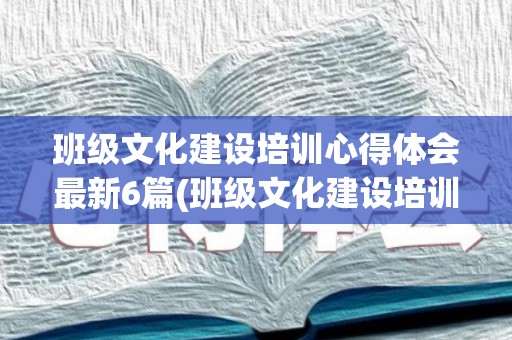 班级文化建设培训心得体会最新6篇(班级文化建设培训心得体会800字)