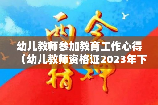 幼儿教师参加教育工作心得（幼儿教师资格证2023年下半年报名时间是多少）