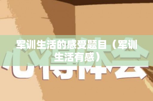 军训生活的感受题目（军训生活有感）