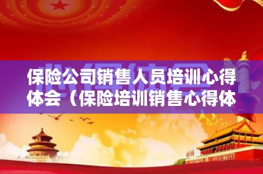 保险公司销售人员培训心得体会（保险培训销售心得体会总结）
