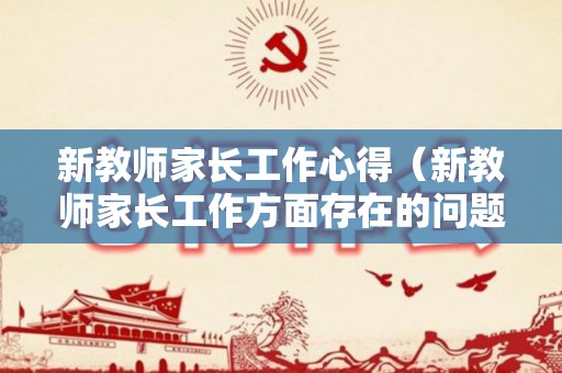 新教师家长工作心得（新教师家长工作方面存在的问题及建议怎么写）