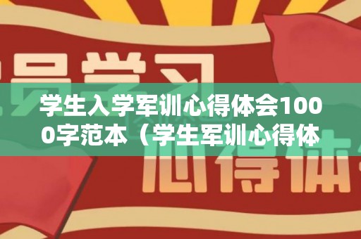 学生入学军训心得体会1000字范本（学生军训心得体会800字）