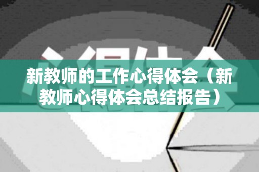 新教师的工作心得体会（新教师心得体会总结报告）