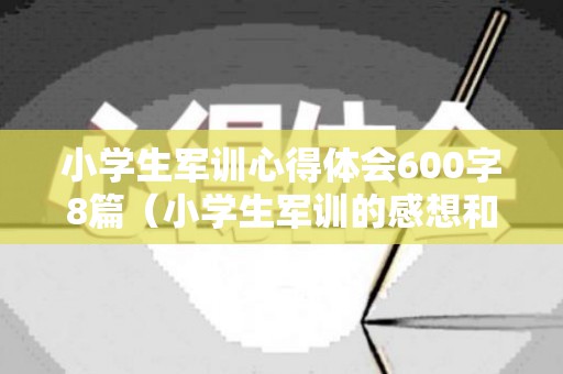 小学生军训心得体会600字8篇（小学生军训的感想和收获）