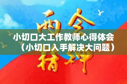小切口大工作教师心得体会（小切口入手解决大问题）
