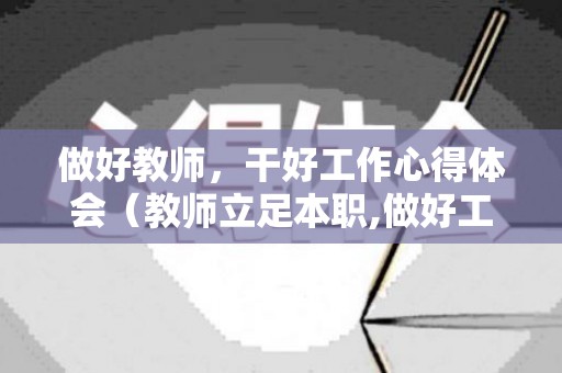 做好教师，干好工作心得体会（教师立足本职,做好工作）