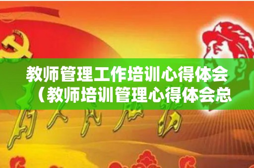 教师管理工作培训心得体会（教师培训管理心得体会总结）