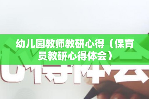 幼儿园教师教研心得（保育员教研心得体会）