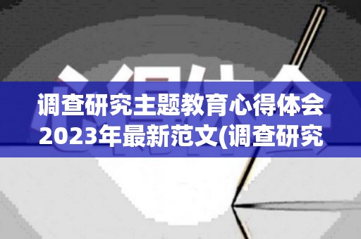 调查研究主题教育心得体会2023年最新范文(调查研究主题教育心得体会范文)