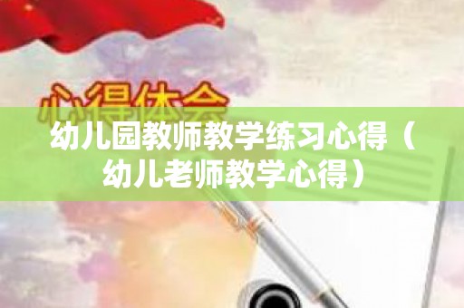 幼儿园教师教学练习心得（幼儿老师教学心得）