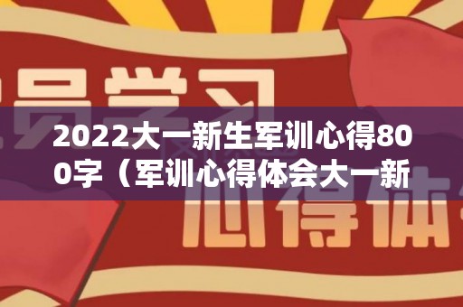 2022大一新生军训心得800字（军训心得体会大一新生400字）
