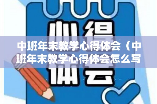 中班年末教学心得体会（中班年末教学心得体会怎么写）