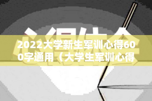 2022大学新生军训心得600字通用（大学生军训心得体会800字）