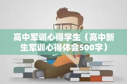 高中军训心得学生（高中新生军训心得体会500字）