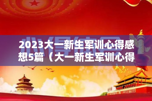 2023大一新生军训心得感想5篇（大一新生军训心得100字怎么写）