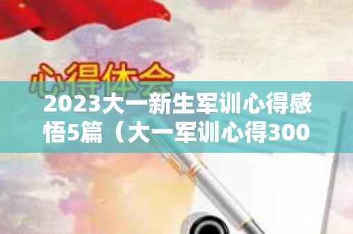 2023大一新生军训心得感悟5篇（大一军训心得300字十四篇作文）
