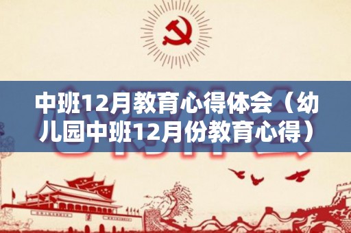 中班12月教育心得体会（幼儿园中班12月份教育心得）