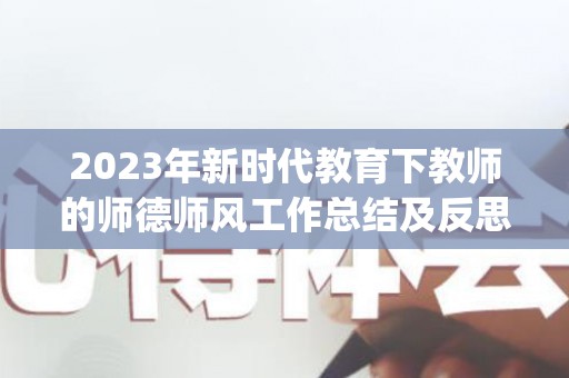 2023年新时代教育下教师的师德师风工作总结及反思的心得体会(8篇)（新时代教师师德师风建设谈体会）