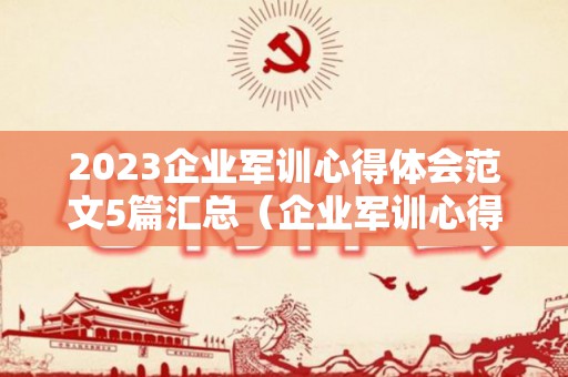 2023企业军训心得体会范文5篇汇总（企业军训心得体会总结报告范文）