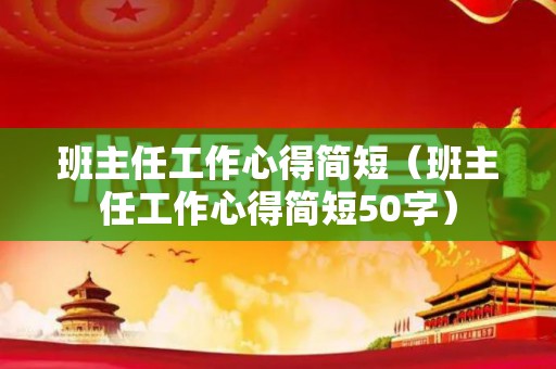 班主任工作心得简短（班主任工作心得简短50字）