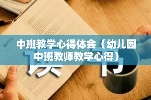 中班教学心得体会（幼儿园中班教师教学心得）