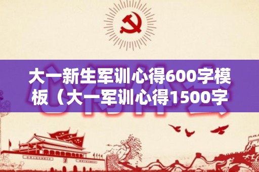 大一新生军训心得600字模板（大一军训心得1500字2020）
