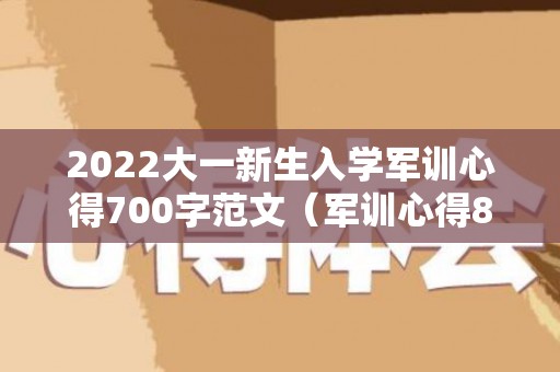 2022大一新生入学军训心得700字范文（军训心得800字大一新生）