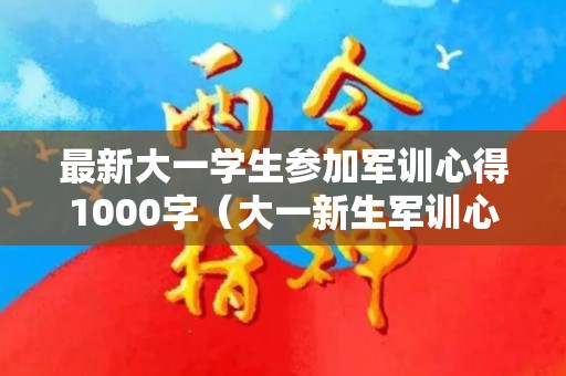 最新大一学生参加军训心得1000字（大一新生军训心得体会1000字观训篇）