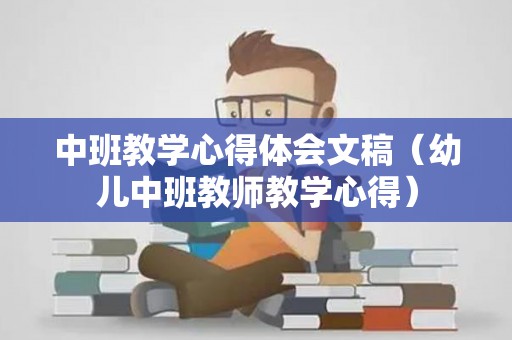 中班教学心得体会文稿（幼儿中班教师教学心得）