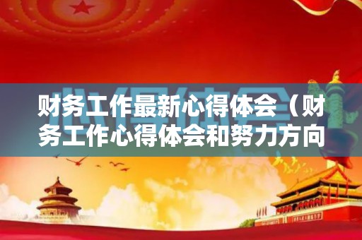 财务工作最新心得体会（财务工作心得体会和努力方向）