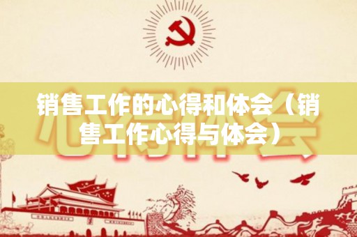 销售工作的心得和体会（销售工作心得与体会）